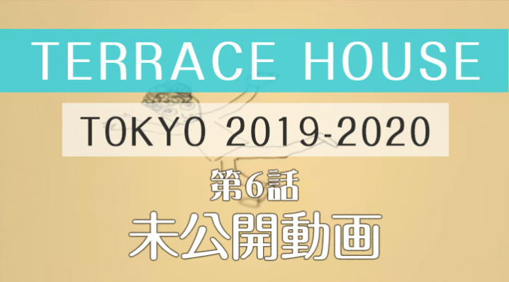 テラスハウス 東京 2019-2020 第6話